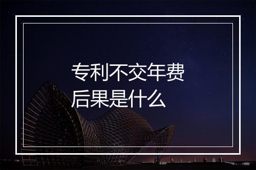 专利不交年费后果是什么