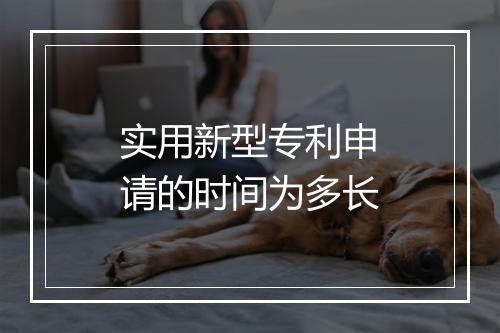 实用新型专利申请的时间为多长