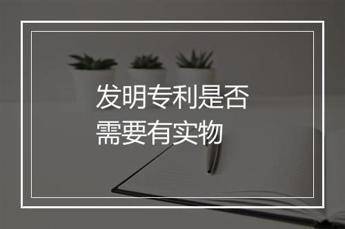 发明专利是否需要有实物