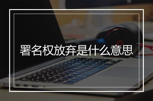 署名权放弃是什么意思