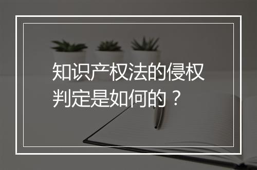 知识产权法的侵权判定是如何的？