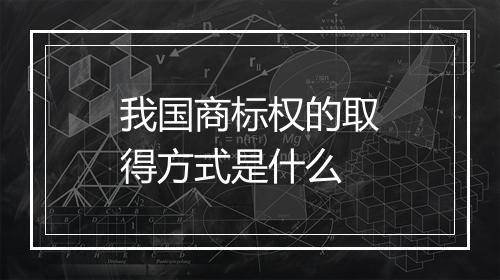 我国商标权的取得方式是什么