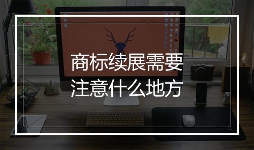 商标续展需要注意什么地方