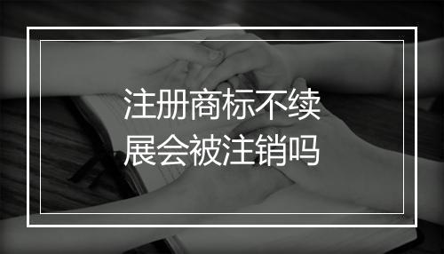 注册商标不续展会被注销吗