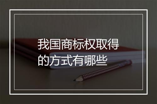 我国商标权取得的方式有哪些