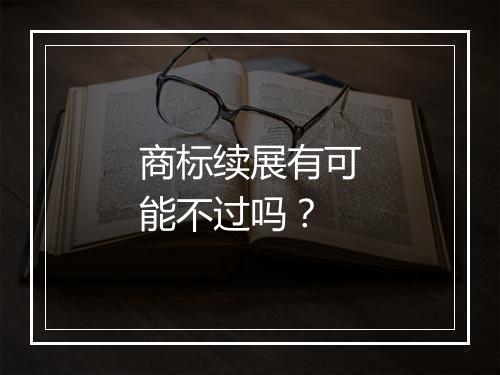 商标续展有可能不过吗？