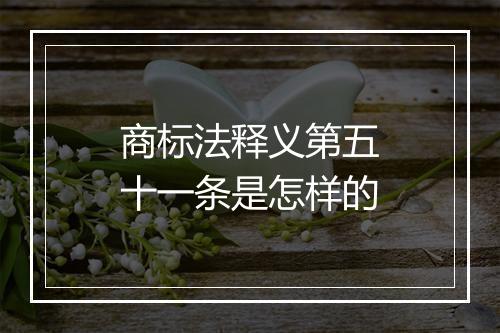 商标法释义第五十一条是怎样的