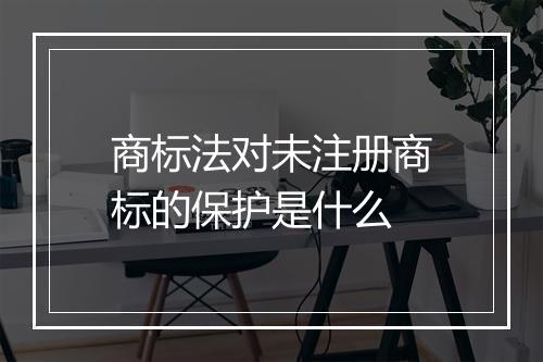 商标法对未注册商标的保护是什么