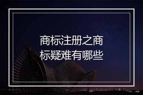 商标注册之商标疑难有哪些