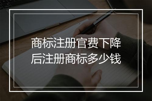 商标注册官费下降后注册商标多少钱