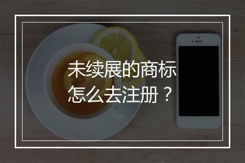 未续展的商标怎么去注册？