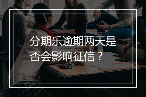 分期乐逾期两天是否会影响征信？