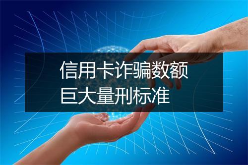 信用卡诈骗数额巨大量刑标准