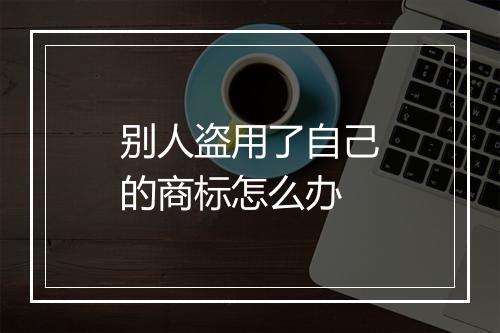 别人盗用了自己的商标怎么办