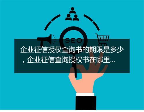 企业征信授权查询书的期限是多少，企业征信查询授权书在哪里获得