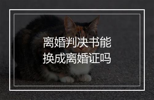 离婚判决书能换成离婚证吗