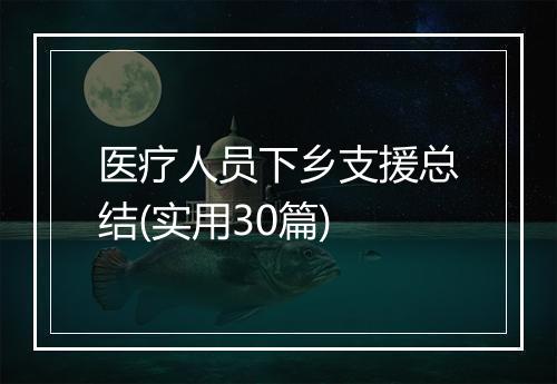 医疗人员下乡支援总结(实用30篇)