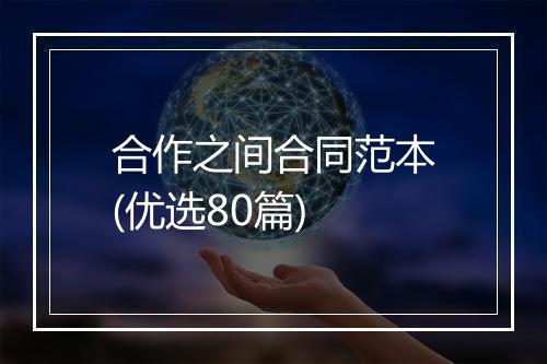 合作之间合同范本(优选80篇)