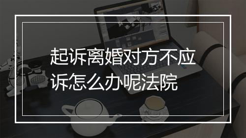 起诉离婚对方不应诉怎么办呢法院