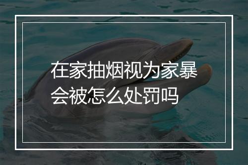 在家抽烟视为家暴会被怎么处罚吗