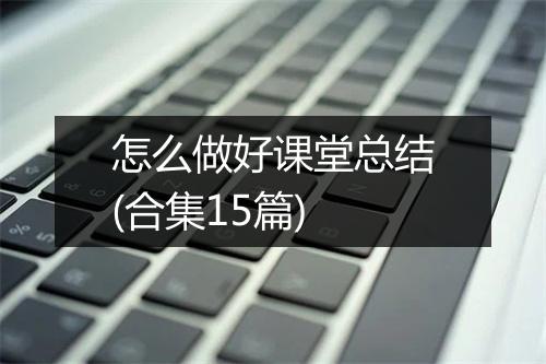 怎么做好课堂总结(合集15篇)