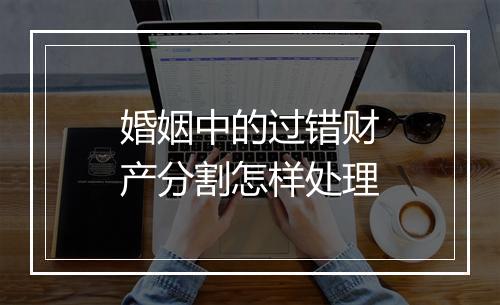 婚姻中的过错财产分割怎样处理