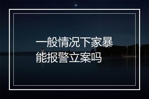 一般情况下家暴能报警立案吗