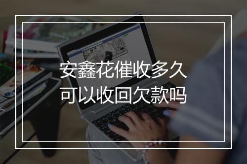 安鑫花催收多久可以收回欠款吗