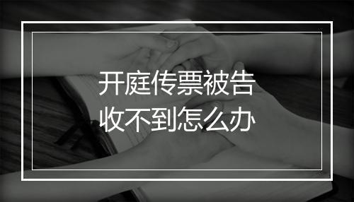 开庭传票被告收不到怎么办