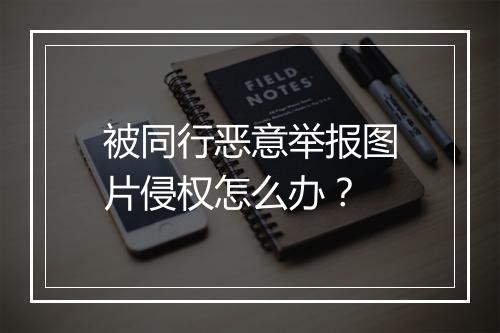 被同行恶意举报图片侵权怎么办？