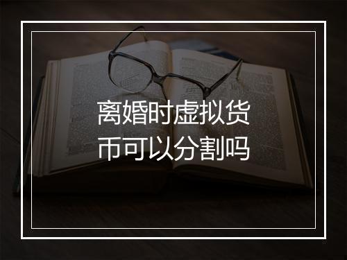 离婚时虚拟货币可以分割吗