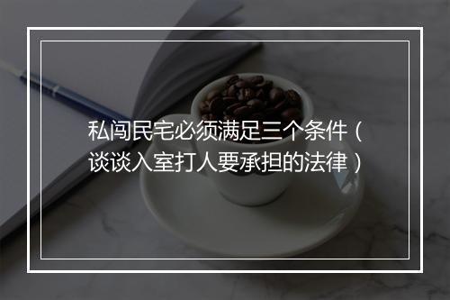私闯民宅必须满足三个条件（谈谈入室打人要承担的法律）