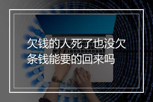 欠钱的人死了也没欠条钱能要的回来吗