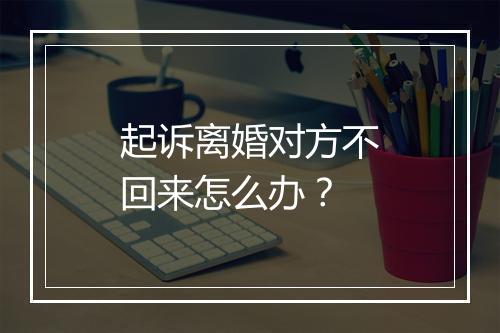 起诉离婚对方不回来怎么办？