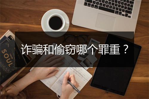 诈骗和偷窃哪个罪重？