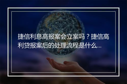 捷信利息高报案会立案吗？捷信高利贷报案后的处理流程是什么？