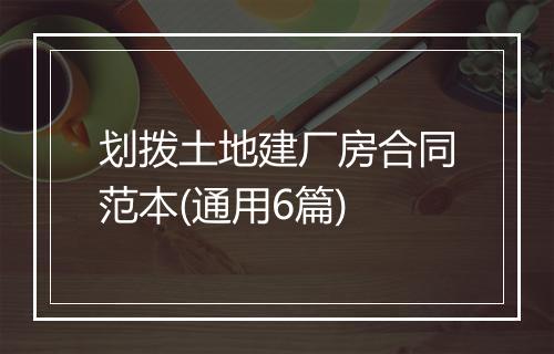 划拨土地建厂房合同范本(通用6篇)