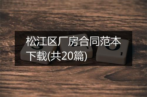 松江区厂房合同范本下载(共20篇)