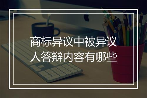 商标异议中被异议人答辩内容有哪些
