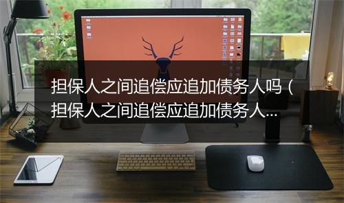 担保人之间追偿应追加债务人吗（担保人之间追偿应追加债务人吗合法吗）