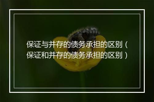 保证与并存的债务承担的区别（保证和并存的债务承担的区别）