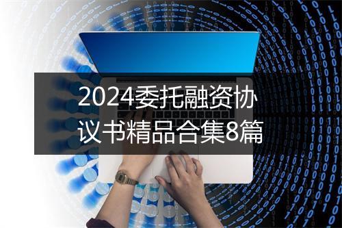 2024委托融资协议书精品合集8篇