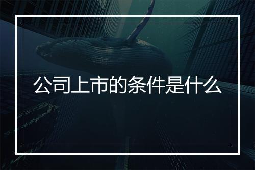 公司上市的条件是什么