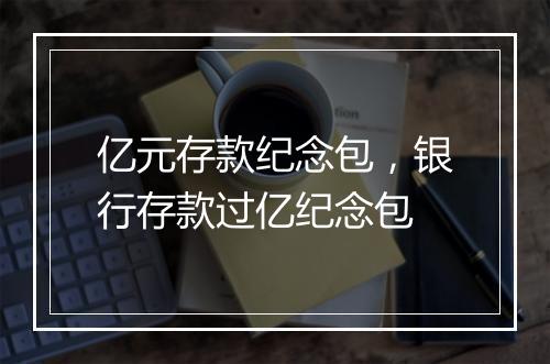亿元存款纪念包，银行存款过亿纪念包