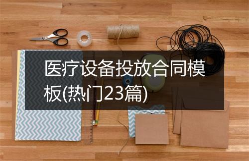 医疗设备投放合同模板(热门23篇)