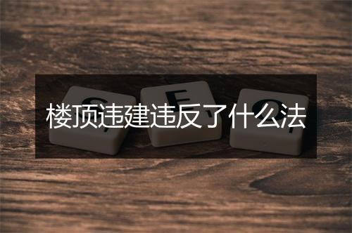 楼顶违建违反了什么法
