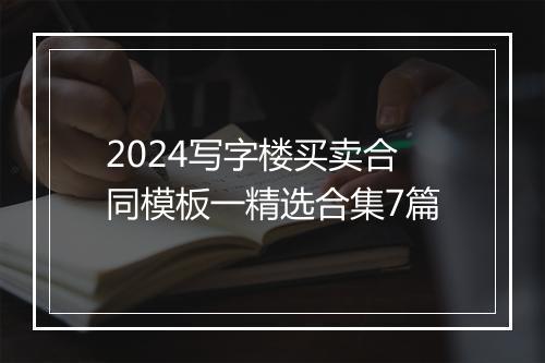 2024写字楼买卖合同模板一精选合集7篇