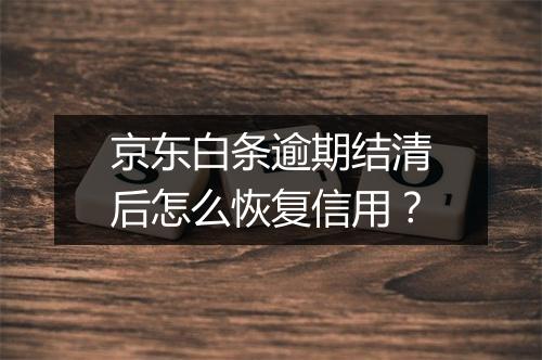 京东白条逾期结清后怎么恢复信用？