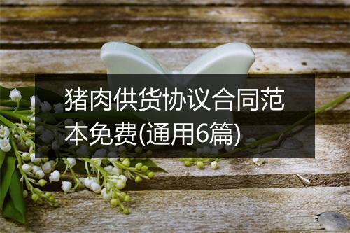 猪肉供货协议合同范本免费(通用6篇)