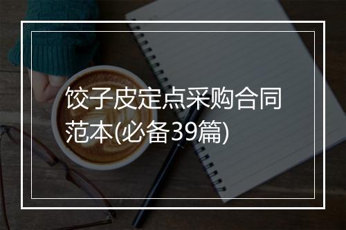 饺子皮定点采购合同范本(必备39篇)